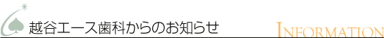 越谷エース歯科からのお知らせ